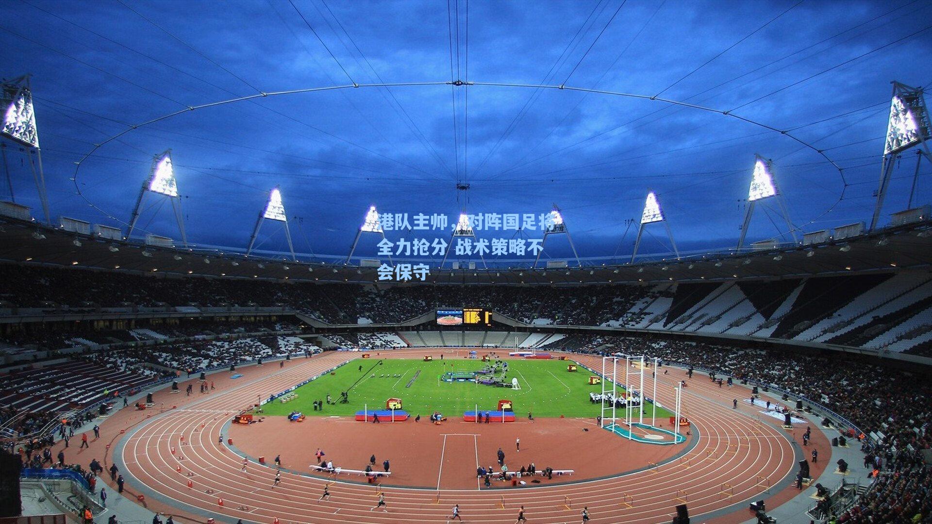 港队主帅，对阵国足将全力抢分 战术策略不会保守