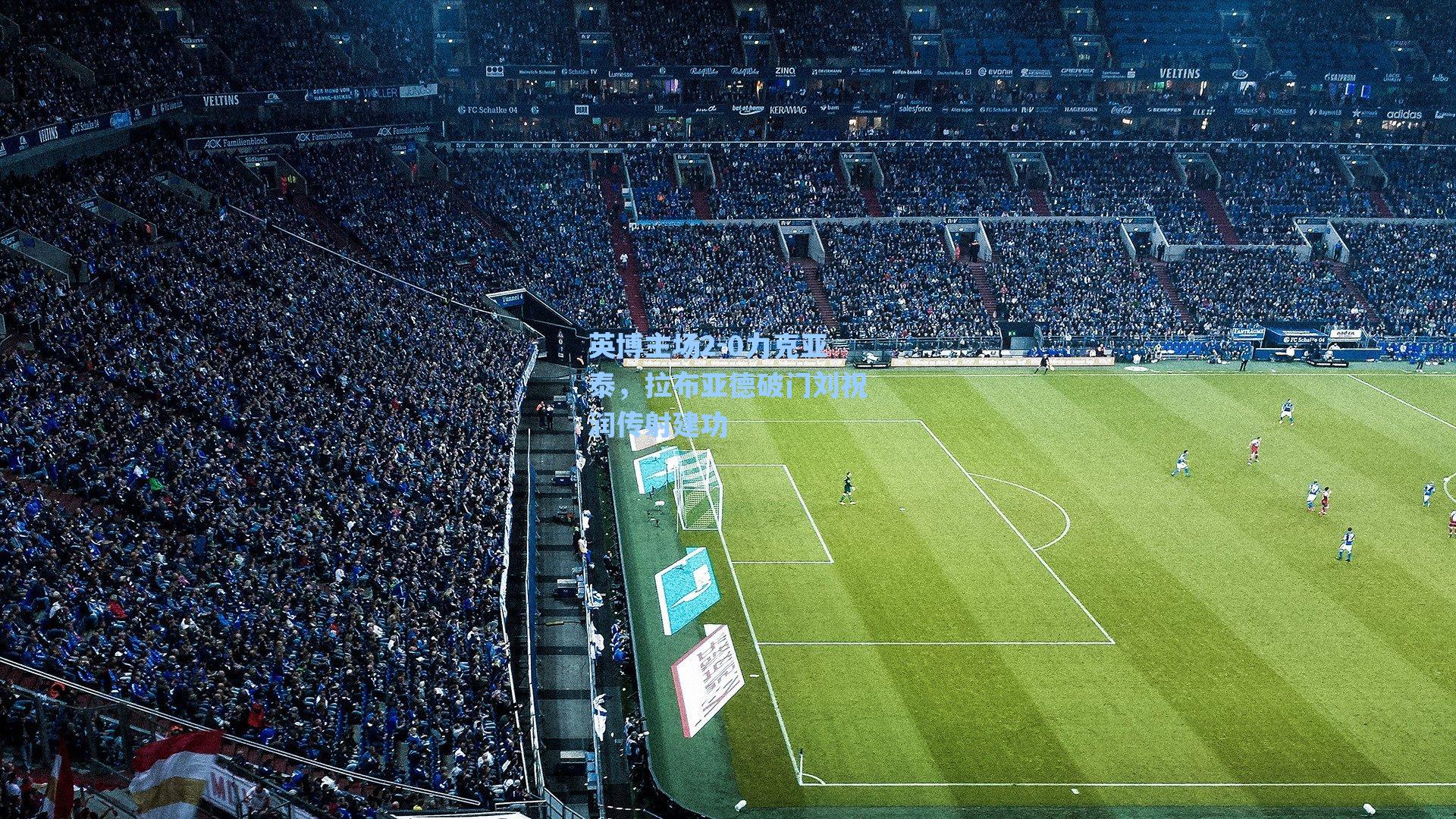 英博主场2-0力克亚泰，拉布亚德破门刘祝润传射建功