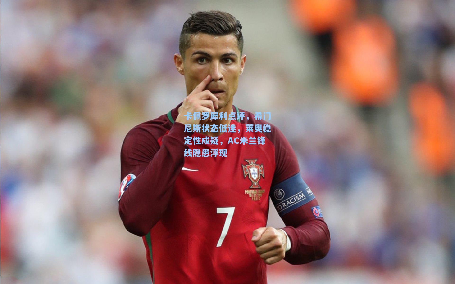 卡佩罗犀利点评,希门尼斯状态低迷,莱奥稳定性成疑,AC米兰锋线隐患浮现
