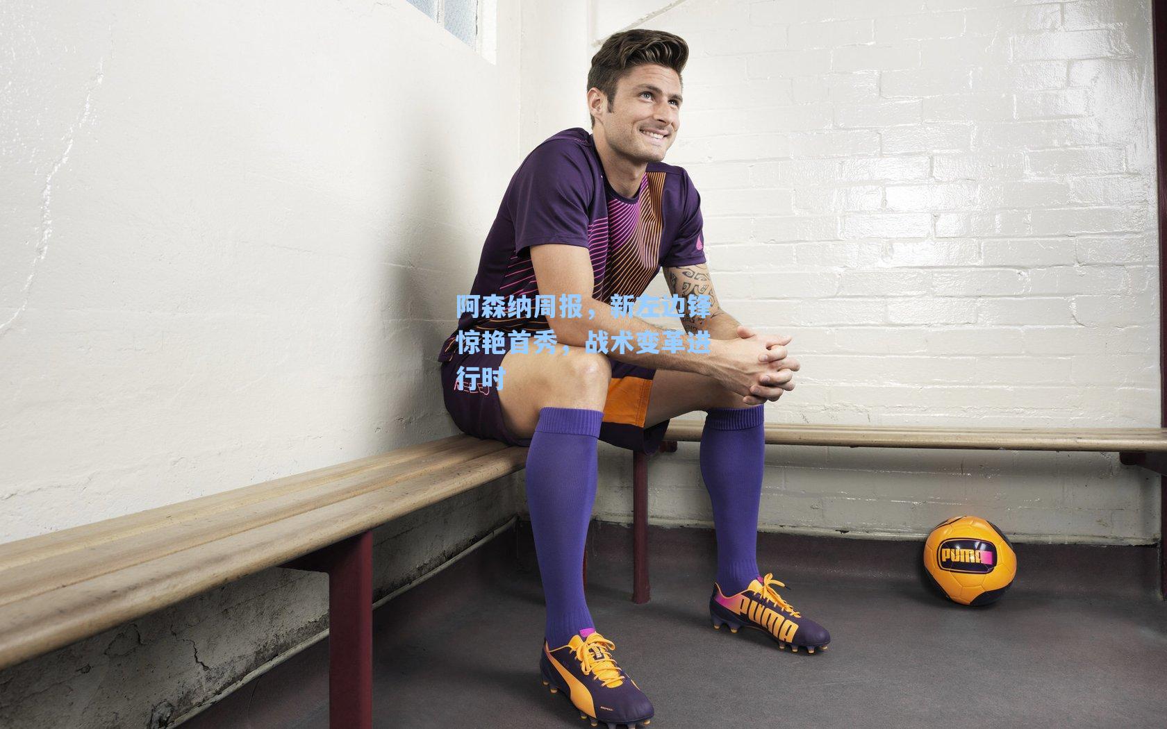 阿森纳周报，新左边锋惊艳首秀，战术变革进行时