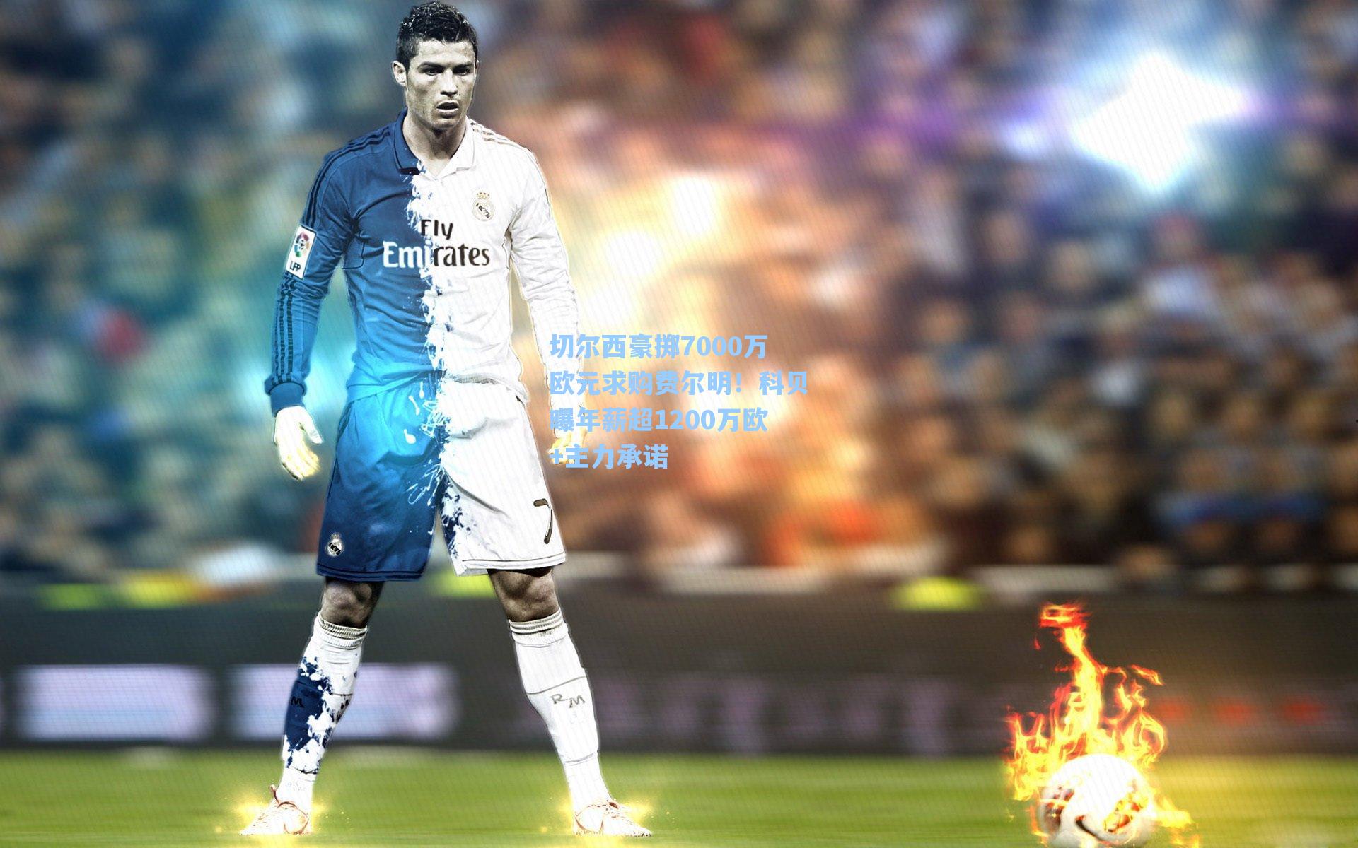 切尔西豪掷7000万欧元求购费尔明!科贝曝年薪超1200万欧+主力承诺