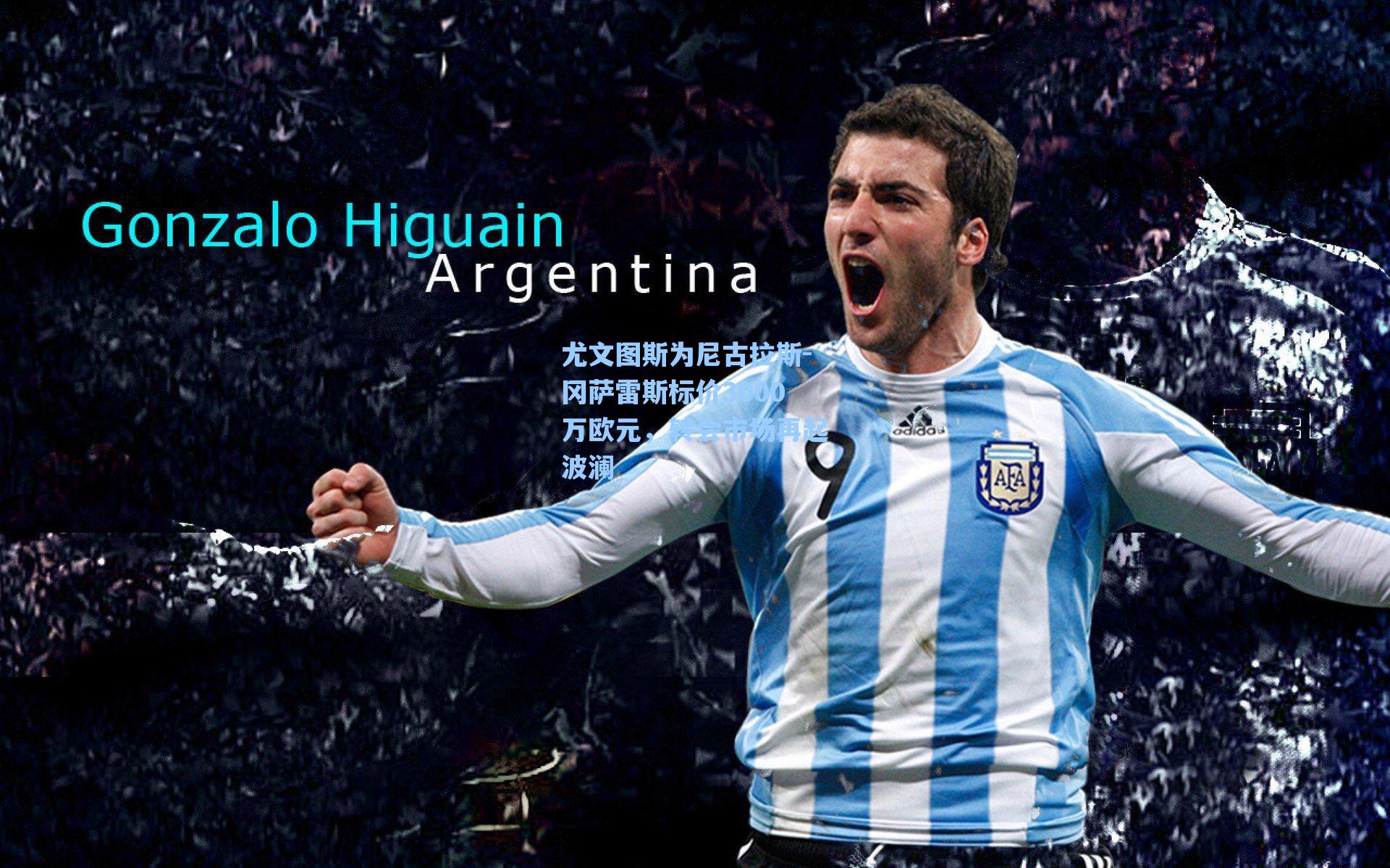 尤文图斯为尼古拉斯-冈萨雷斯标价3000万欧元，转会市场再起波澜