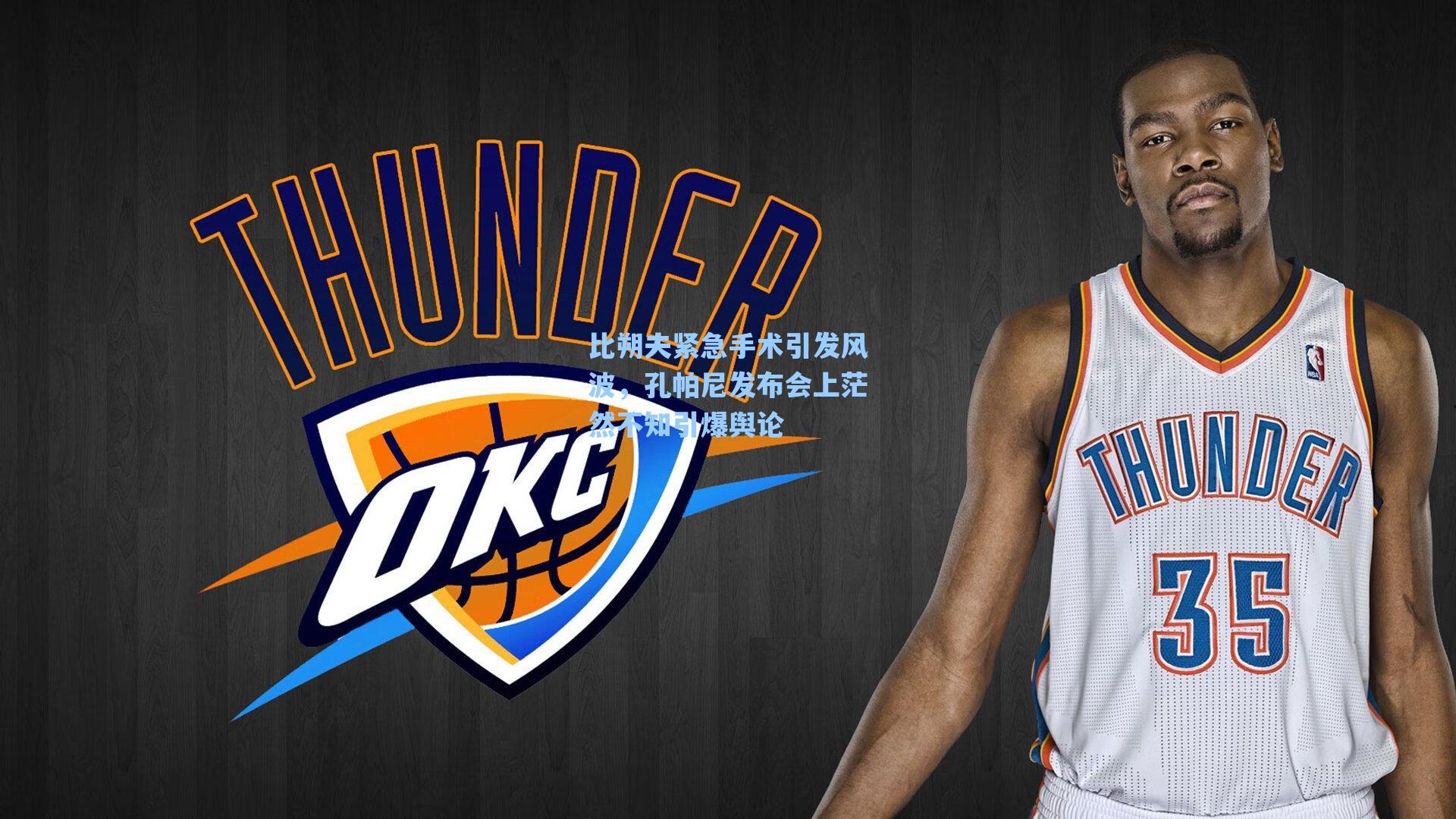 比朔夫紧急手术引发风波，孔帕尼发布会上茫然不知引爆舆论