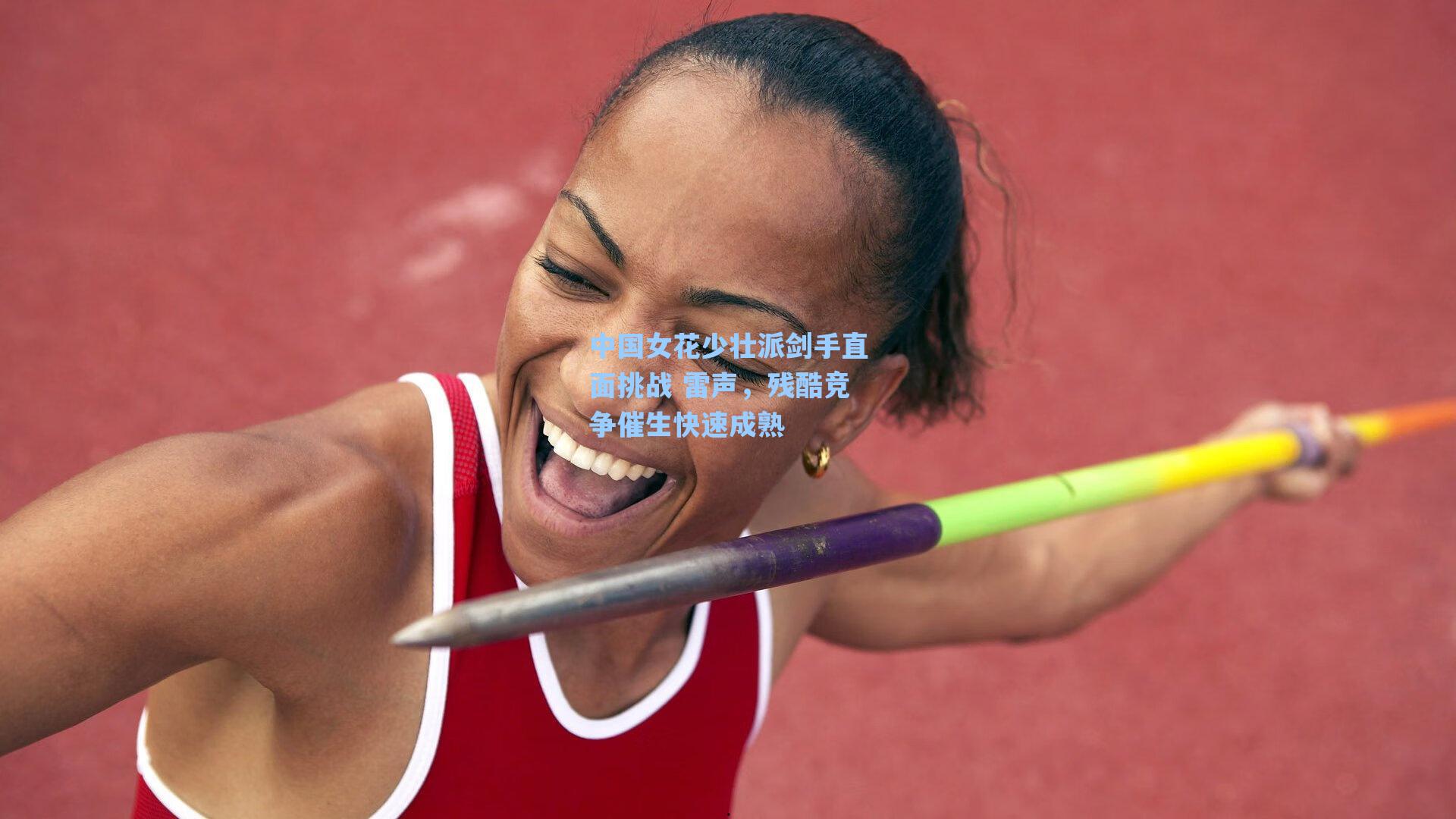 中国女花少壮派剑手直面挑战 雷声,残酷竞争催生快速成熟