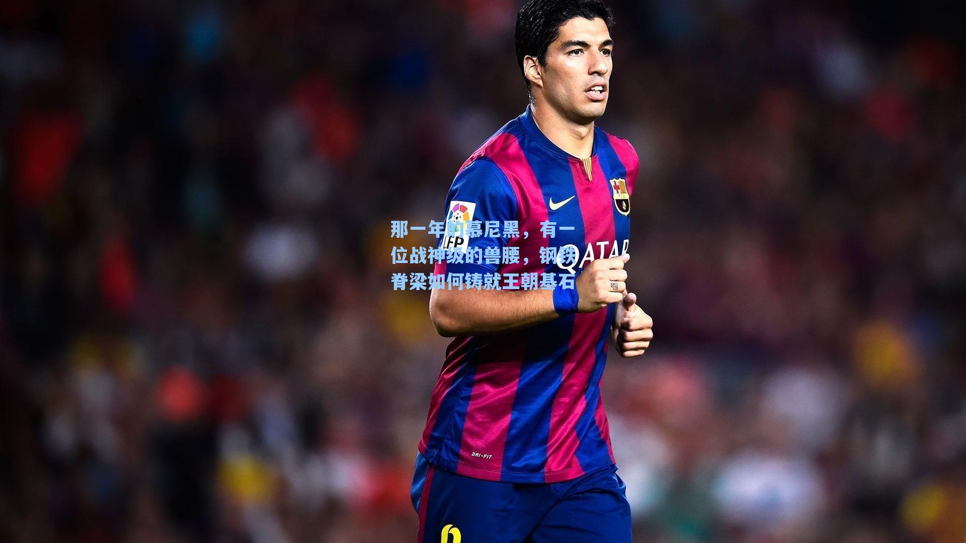 那一年的慕尼黑,有一位战神级的兽腰,钢铁脊梁如何铸就王朝基石