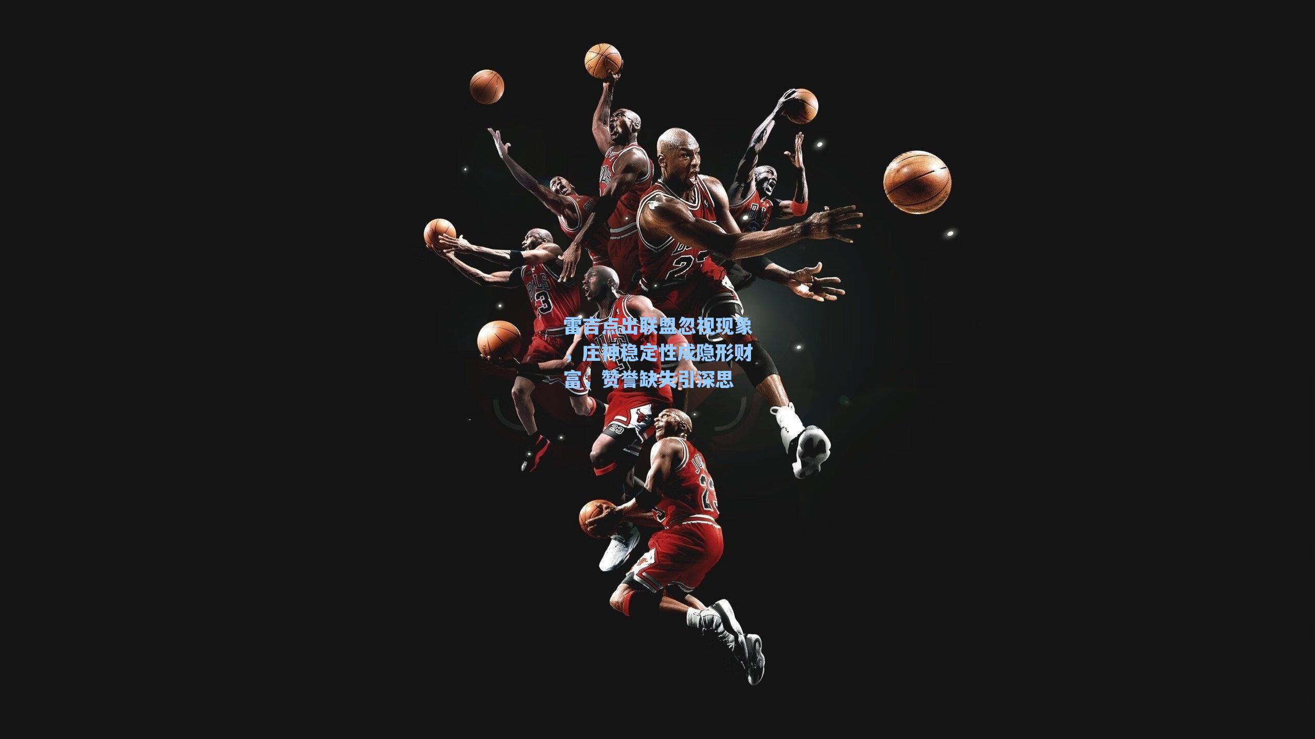 雷吉点出联盟忽视现象，庄神稳定性成隐形财富，赞誉缺失引深思