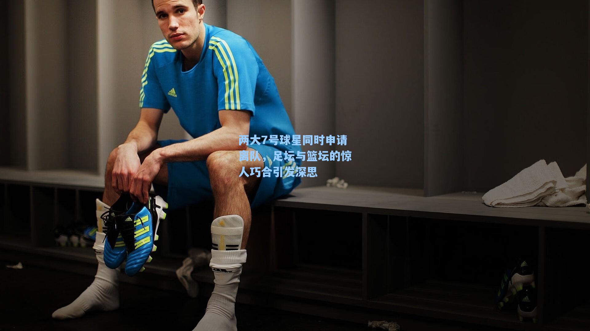 两大7号球星同时申请离队,足坛与篮坛的惊人巧合引发深思