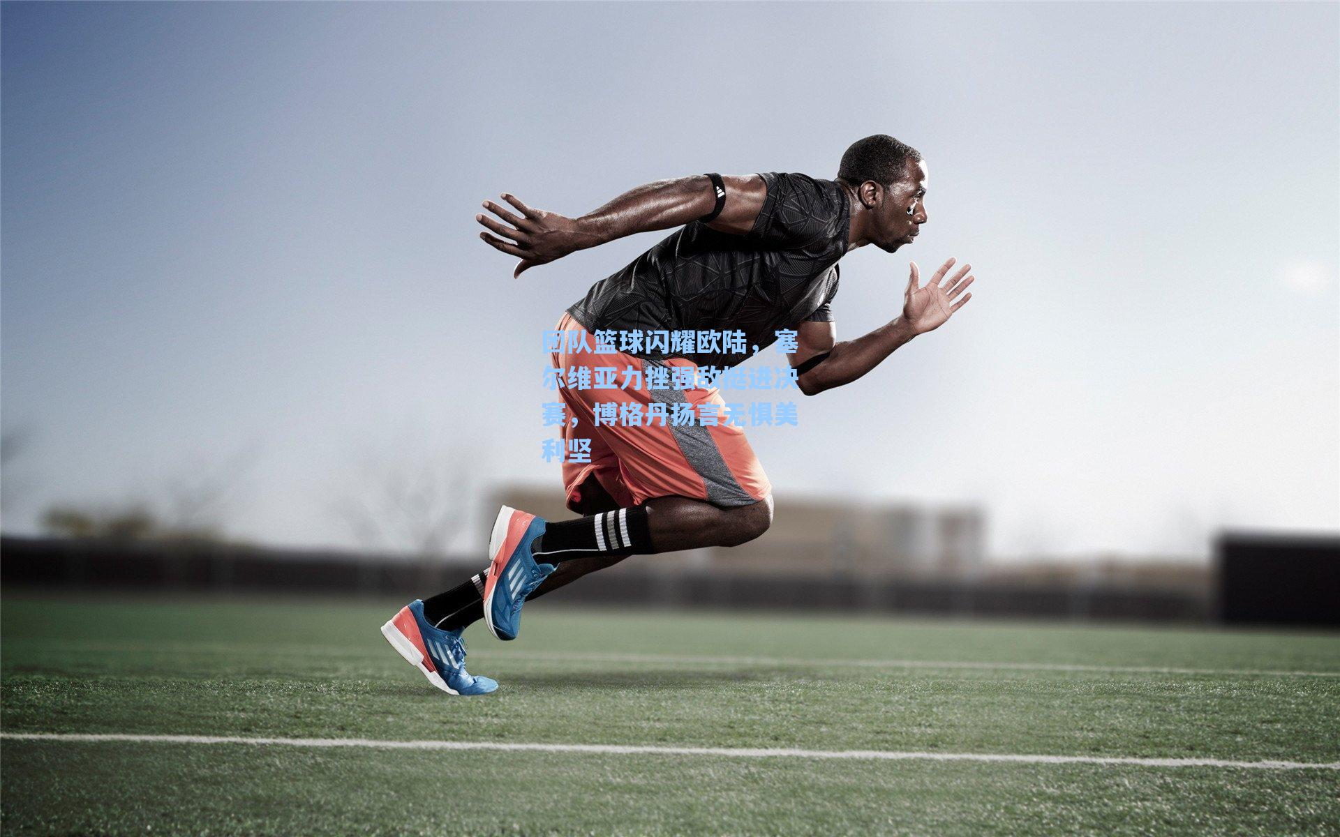 团队篮球闪耀欧陆，塞尔维亚力挫强敌挺进决赛，博格丹扬言无惧美利坚