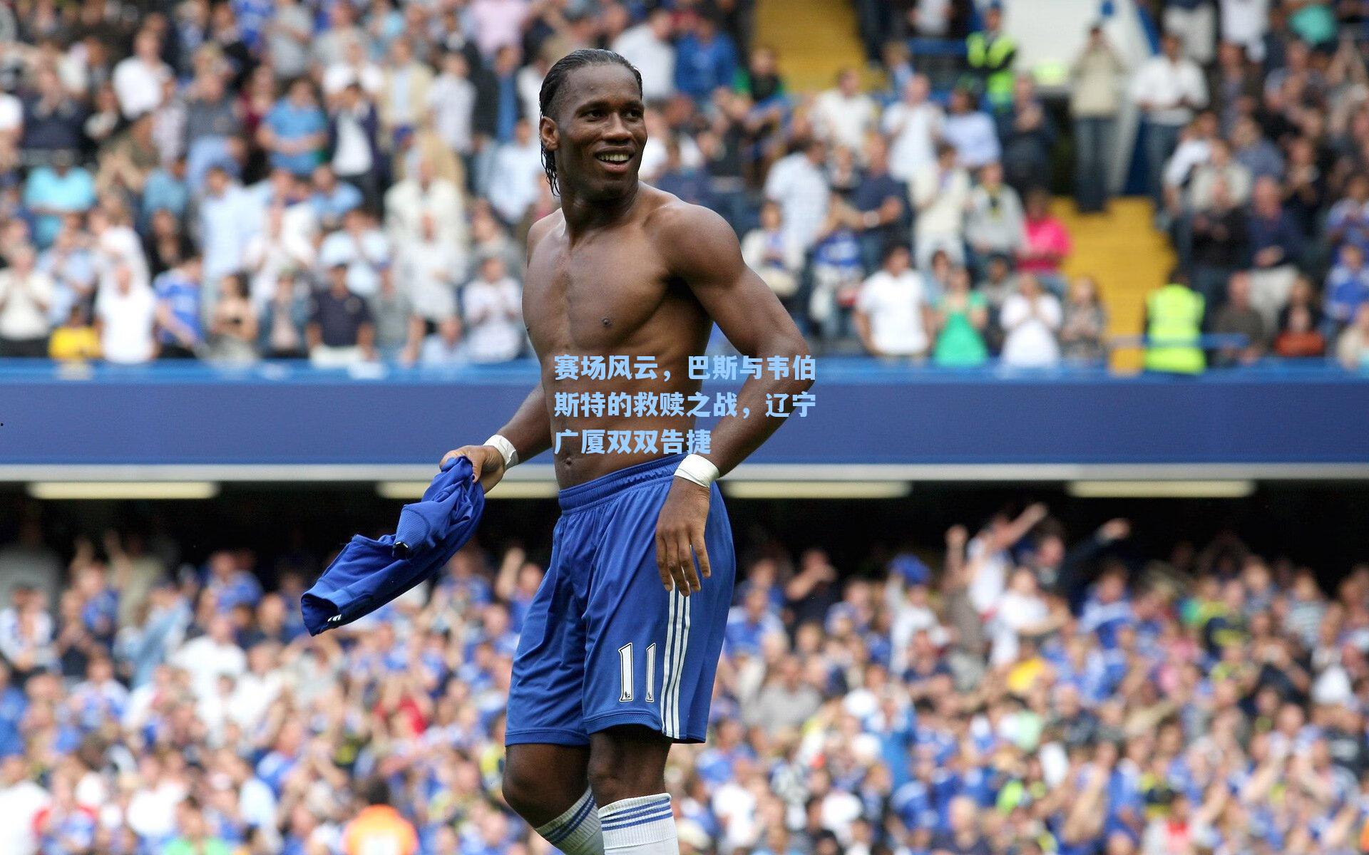 赛场风云,巴斯与韦伯斯特的救赎之战,辽宁广厦双双告捷