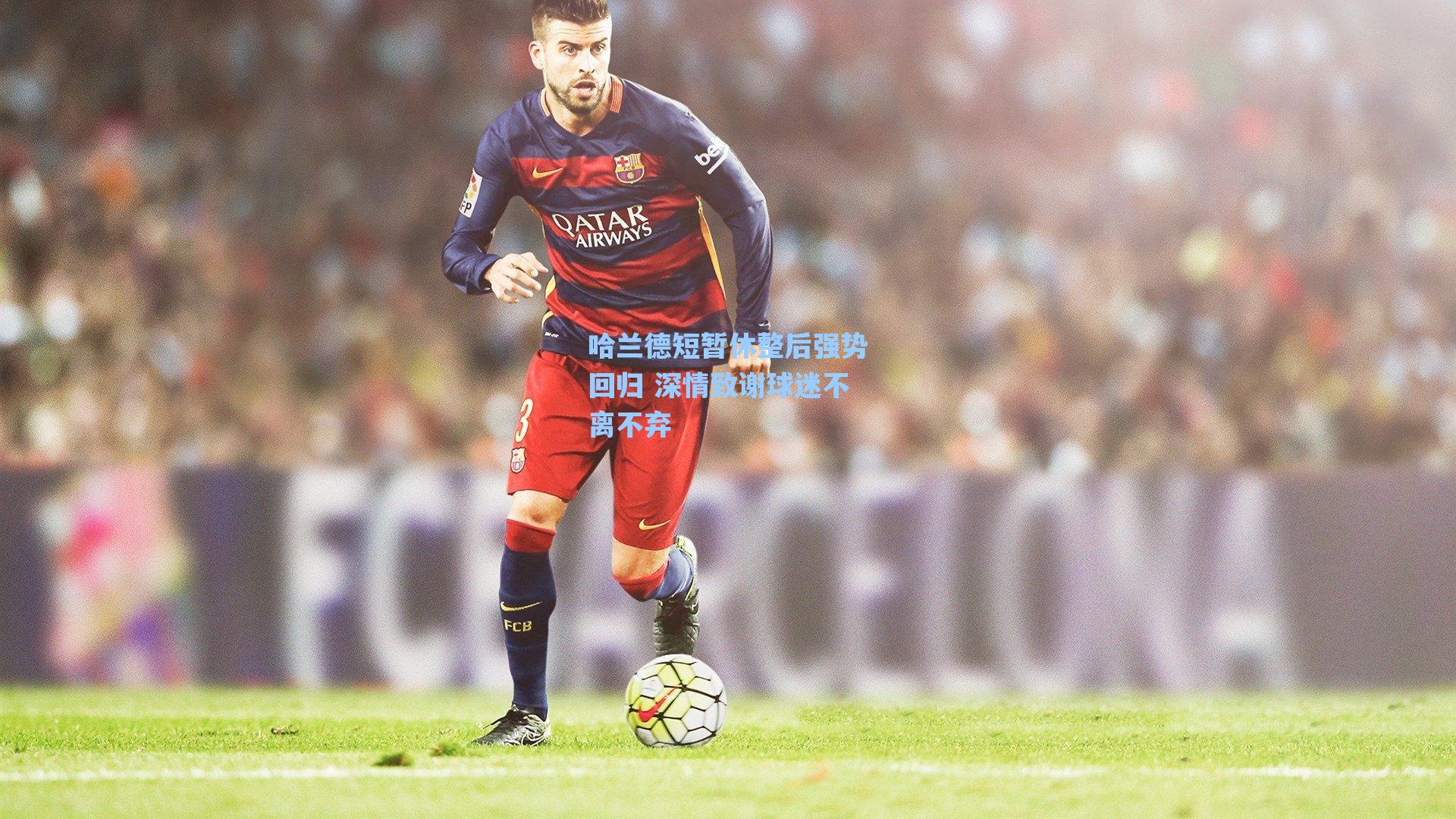 哈兰德短暂休整后强势回归 深情致谢球迷不离不弃