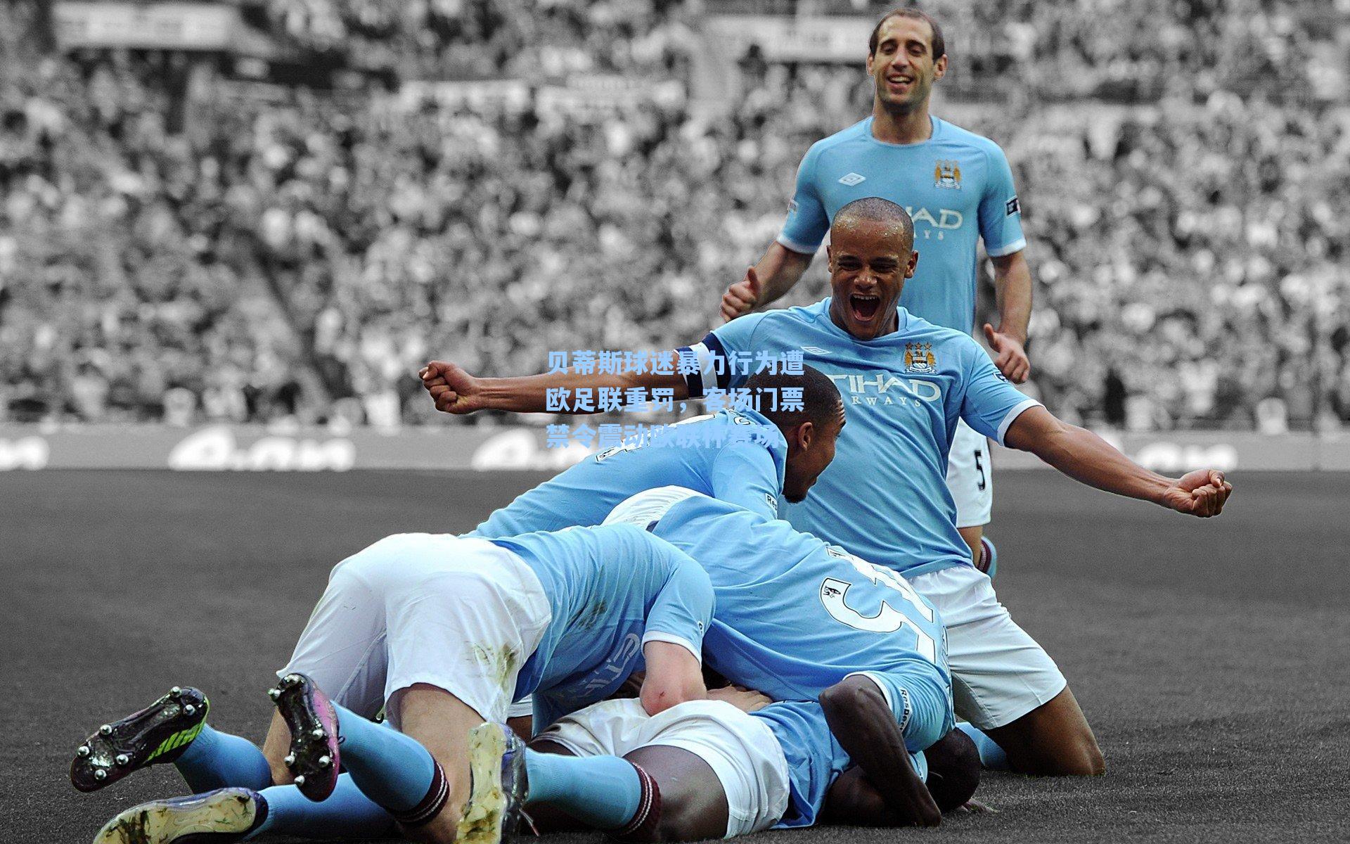 贝蒂斯球迷暴力行为遭欧足联重罚,客场门票禁令震动欧联杯赛场