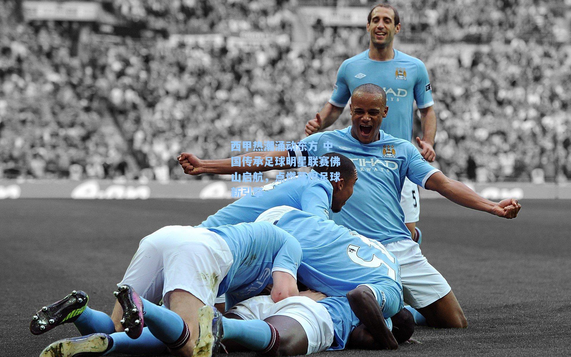 西甲热潮涌动东方 中国传承足球明星联赛佛山启航，点燃草根足球新引擎