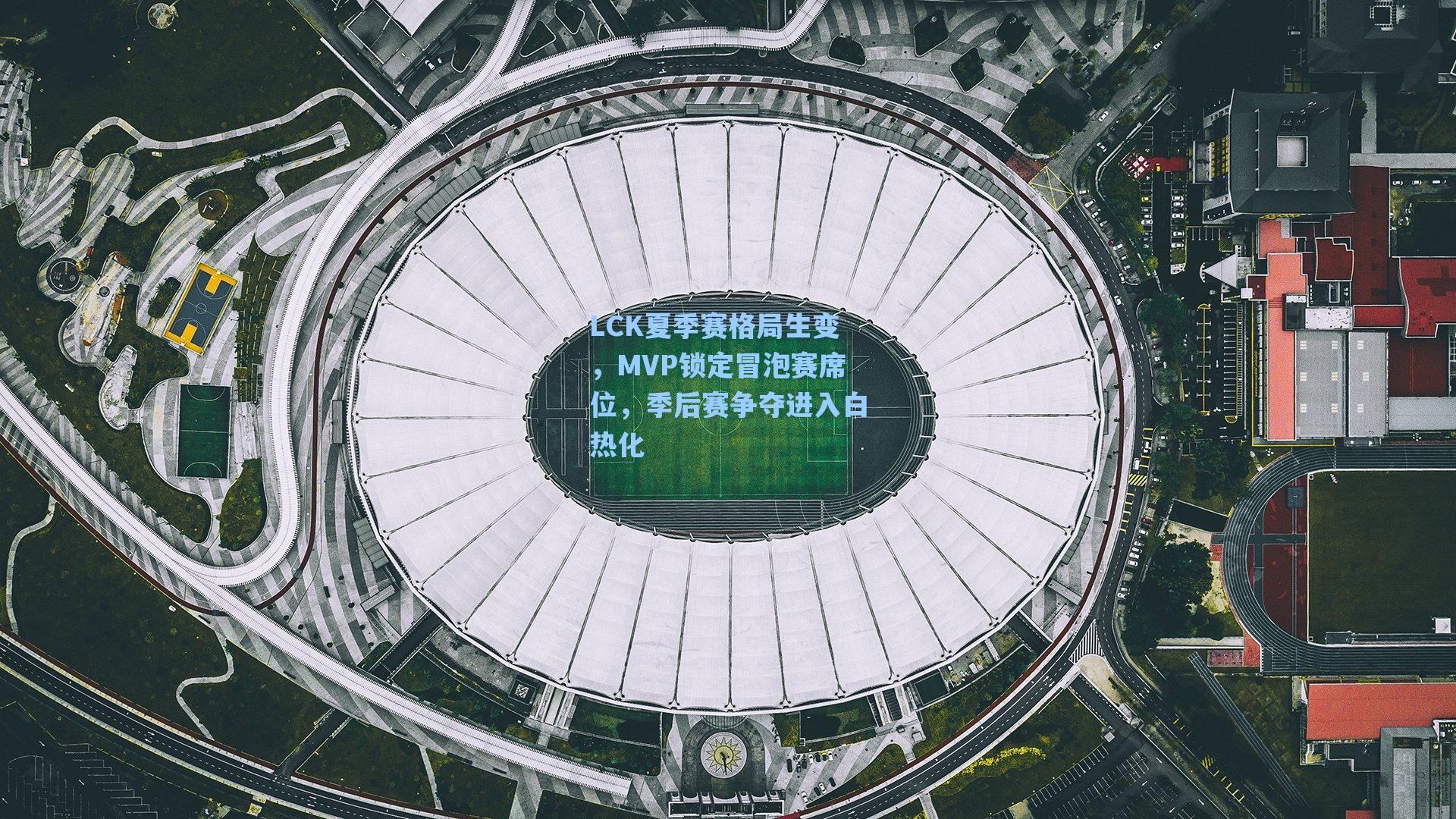 LCK夏季赛格局生变，MVP锁定冒泡赛席位，季后赛争夺进入白热化