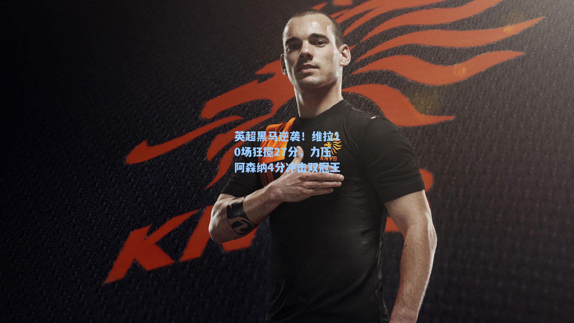 英超黑马逆袭！维拉10场狂揽27分，力压阿森纳4分冲击双冠王