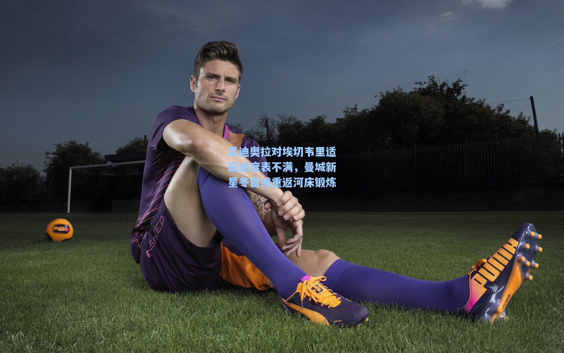 瓜迪奥拉对埃切韦里适应进度表不满，曼城新星冬窗或重返河床锻炼