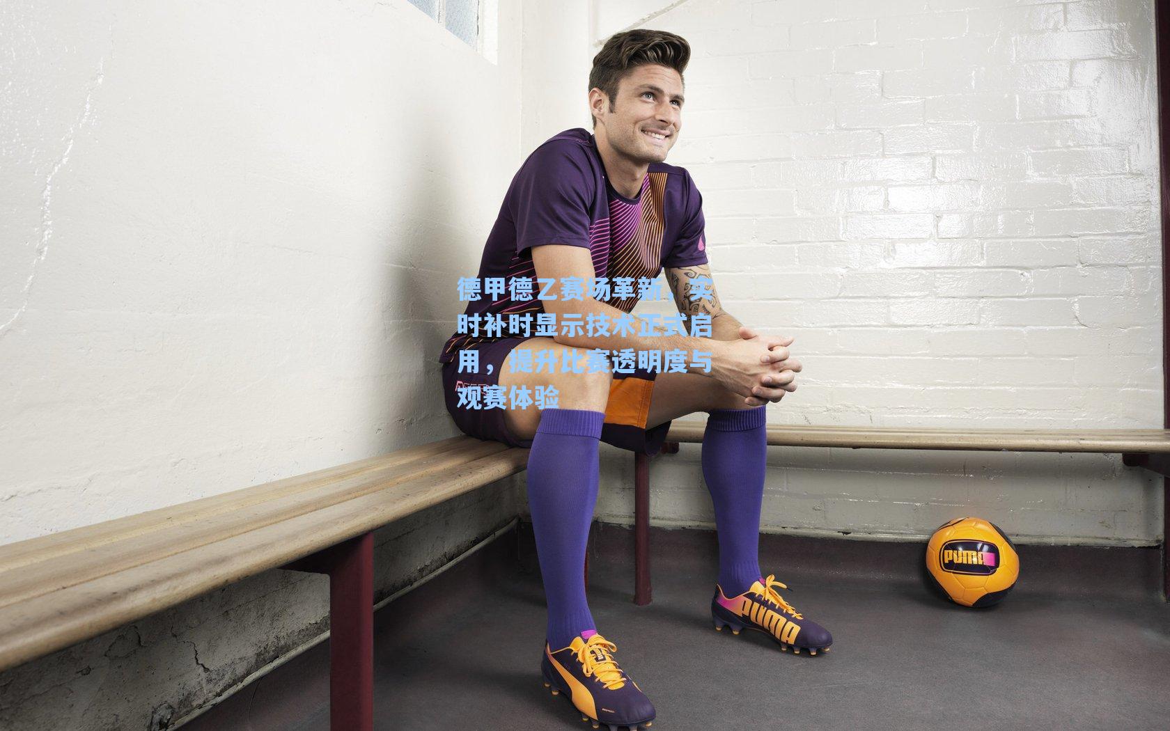 德甲德乙赛场革新，实时补时显示技术正式启用，提升比赛透明度与观赛体验