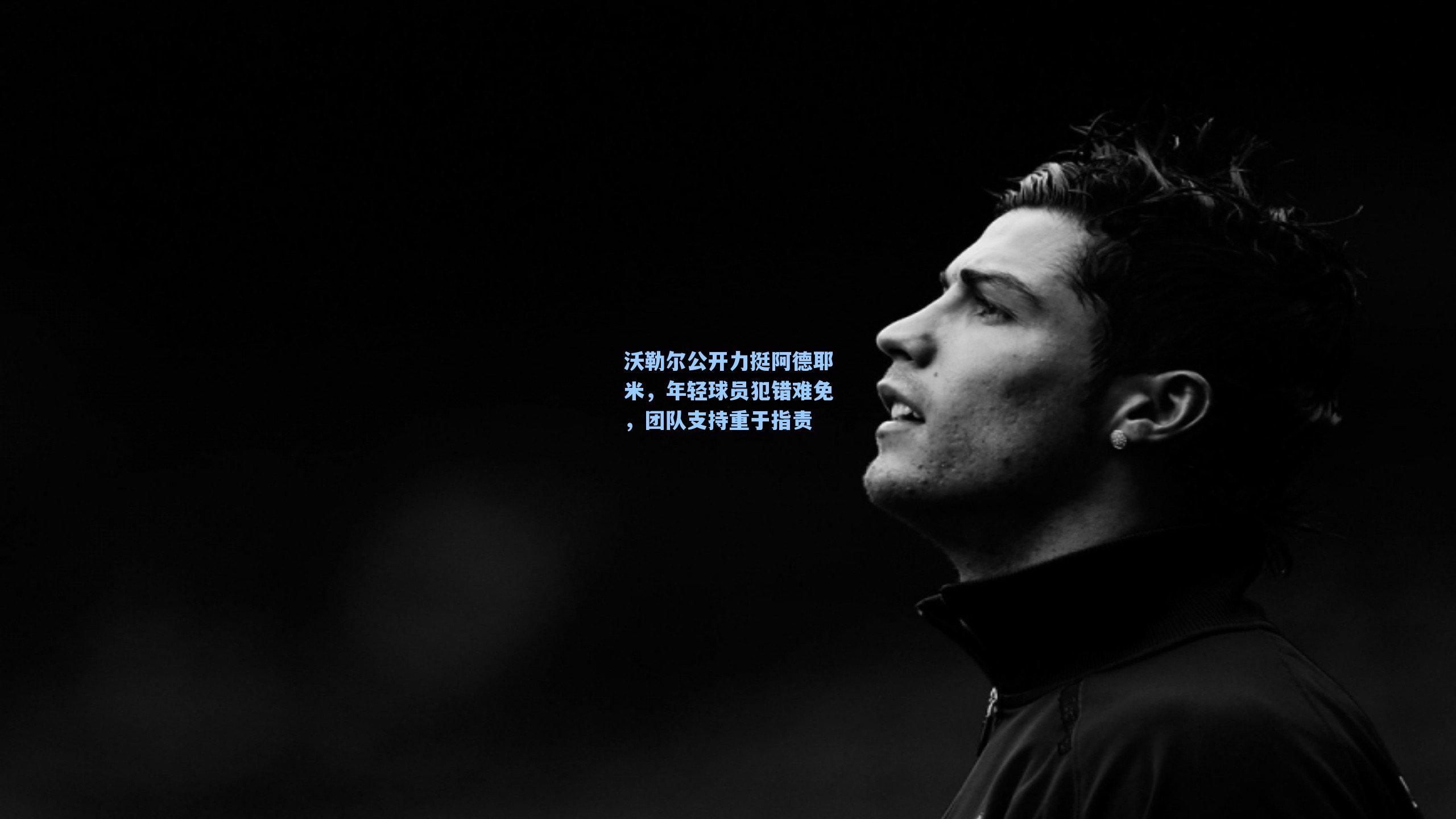 沃勒尔公开力挺阿德耶米,年轻球员犯错难免,团队支持重于指责