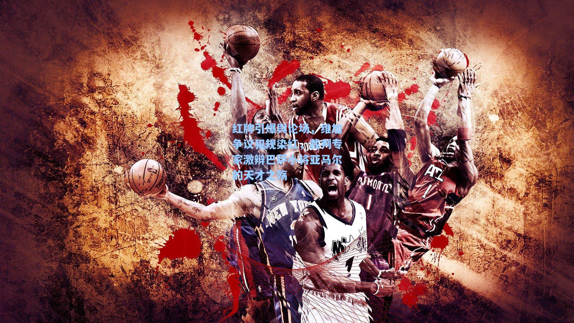 红牌引爆舆论场，维加争议犯规染红，裁判专家激辩巴萨小将亚马尔的天才之殇