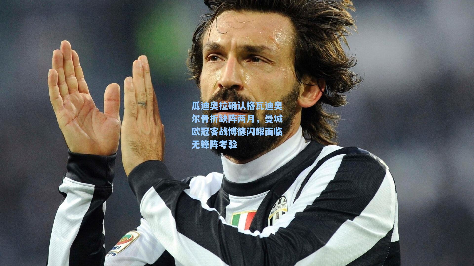 瓜迪奥拉确认格瓦迪奥尔骨折缺阵两月，曼城欧冠客战博德闪耀面临无锋阵考验