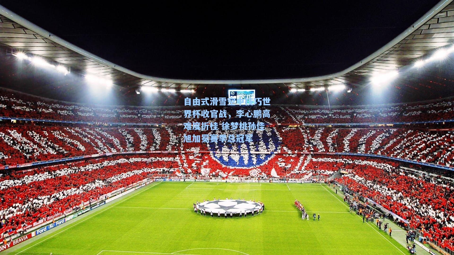 自由式滑雪空中技巧世界杯收官战,李心鹏高难度折桂 徐梦桃孙佳旭加冕赛季总冠军