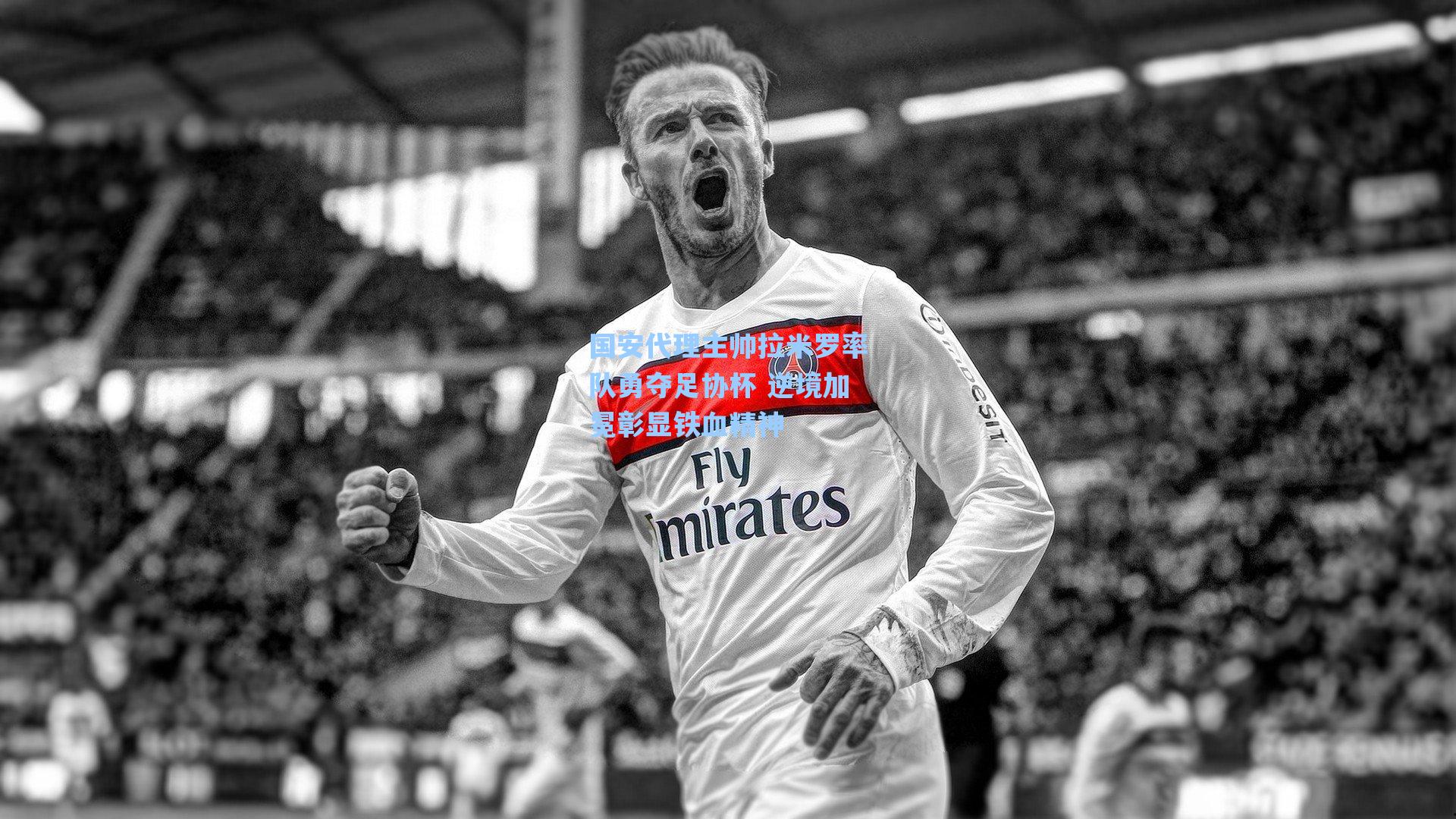 国安代理主帅拉米罗率队勇夺足协杯 逆境加冕彰显铁血精神