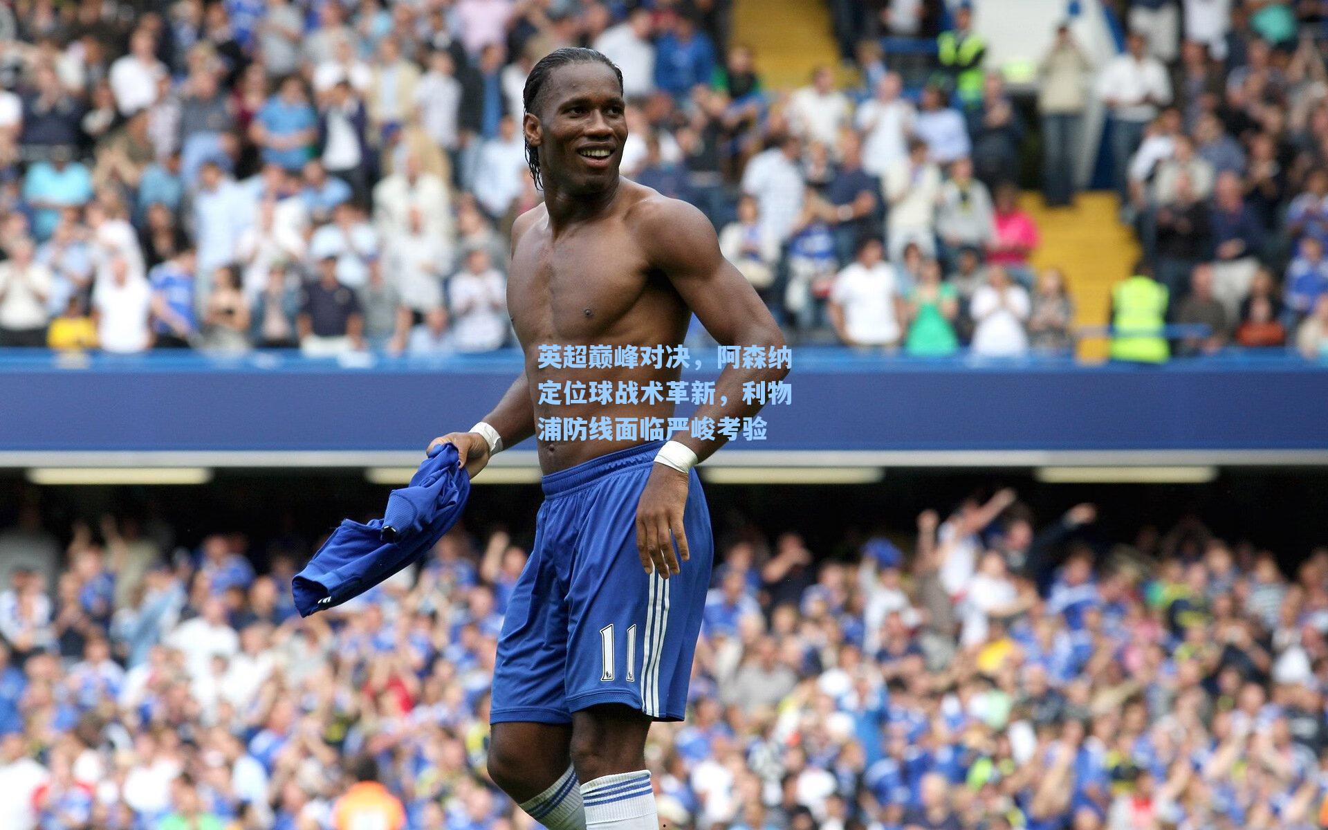 英超巅峰对决，阿森纳定位球战术革新，利物浦防线面临严峻考验