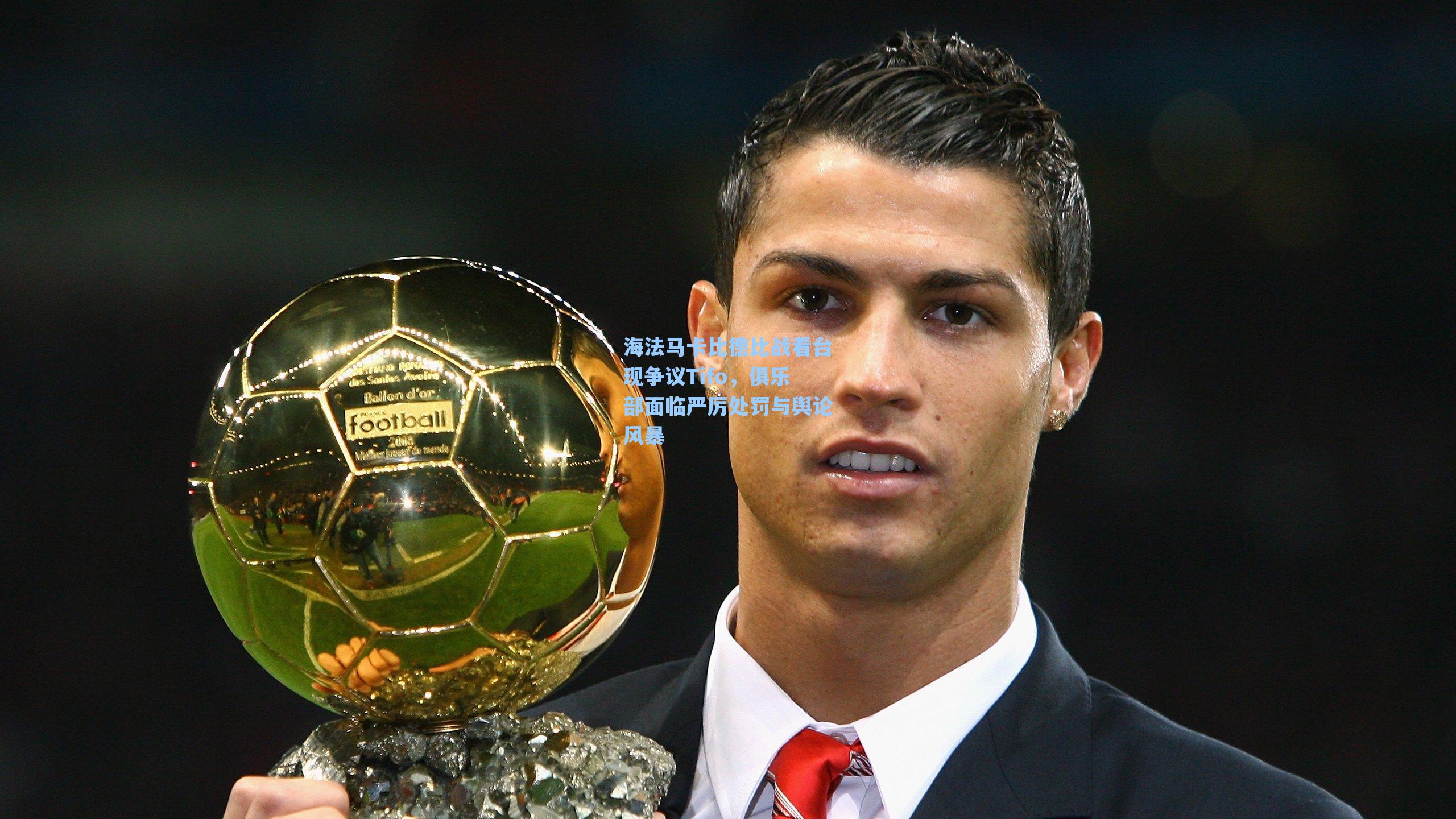 海法马卡比德比战看台现争议Tifo，俱乐部面临严厉处罚与舆论风暴