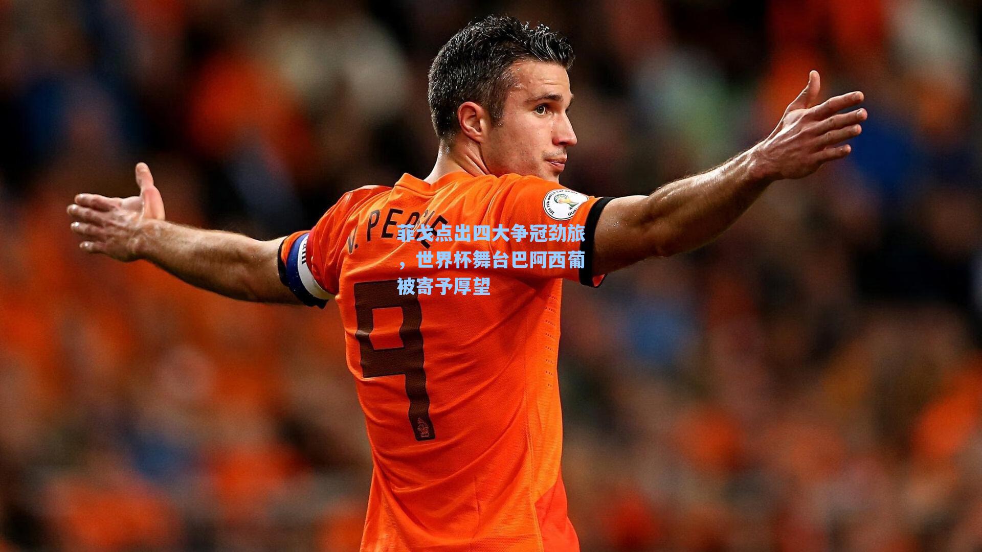 菲戈点出四大争冠劲旅，世界杯舞台巴阿西葡被寄予厚望